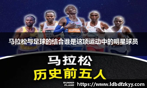 马拉松与足球的结合谁是这项运动中的明星球员
