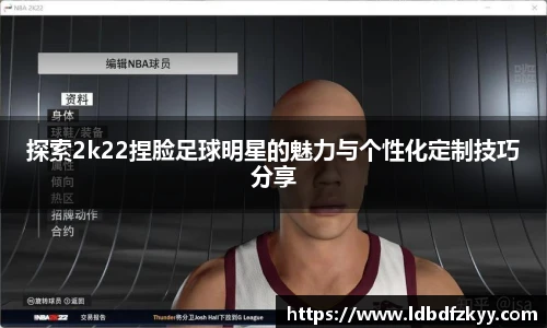 探索2k22捏脸足球明星的魅力与个性化定制技巧分享