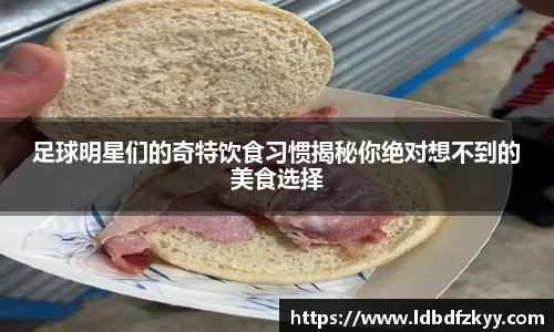 足球明星们的奇特饮食习惯揭秘你绝对想不到的美食选择